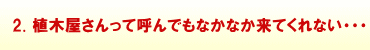 2.植木屋さんって呼んでもなかなか来てくれない・・・