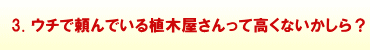 3.ウチで頼んでいる植木屋さんって高くないかしら?