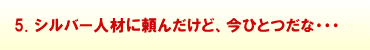 5.シルバー人材に頼んだけど、今ひとつだな・・・