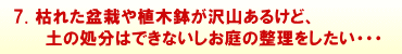 7.枯れた盆栽や植木鉢がたくさんあるけど、土の処分はできないしお庭の整理をしたい・・・